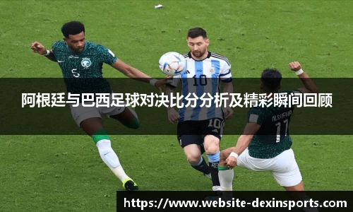 阿根廷与巴西足球对决比分分析及精彩瞬间回顾